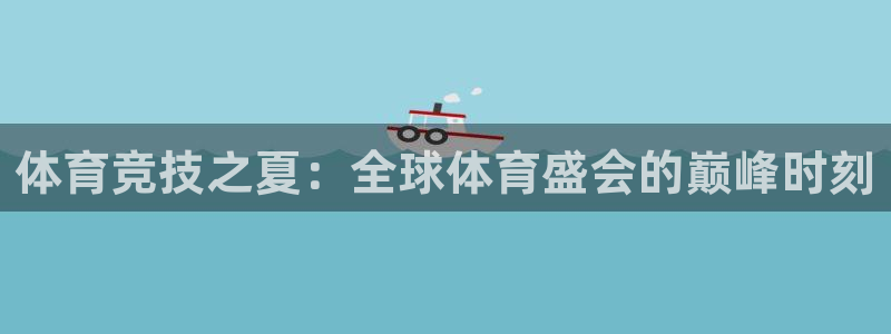 风速体育app：体育竞技之夏：全球体育盛会的巅峰时刻
